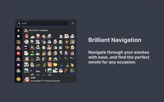 Brilliant Navigation
Navigate through your emotes with ease, and find the perfect emote for any occasion.